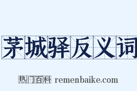 茅城驿反义词是什么意思的图片